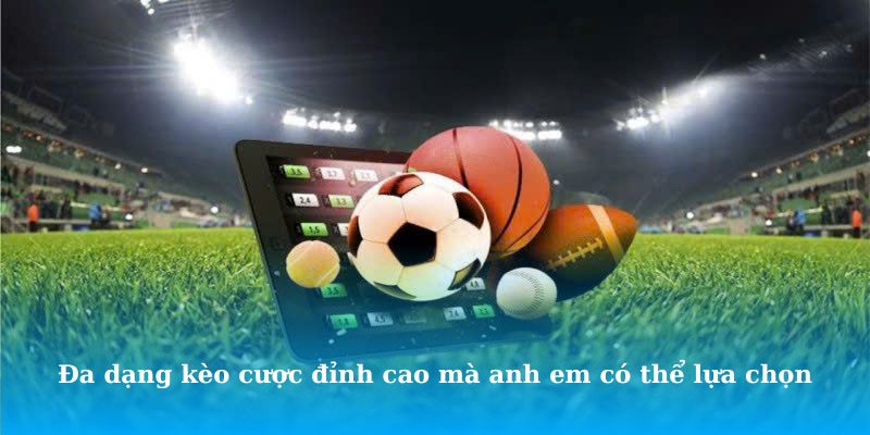 Đa dạng kèo cược đỉnh cao mà anh em có thể lựa chọn